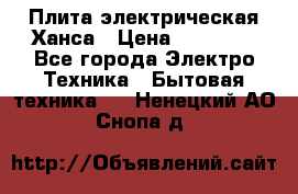 Плита электрическая Ханса › Цена ­ 10 000 - Все города Электро-Техника » Бытовая техника   . Ненецкий АО,Снопа д.